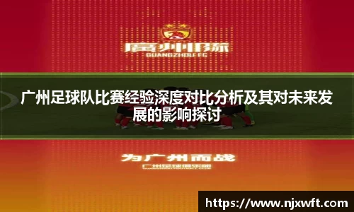 广州足球队比赛经验深度对比分析及其对未来发展的影响探讨
