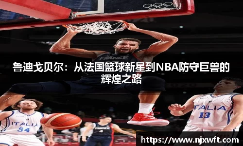鲁迪戈贝尔：从法国篮球新星到NBA防守巨兽的辉煌之路